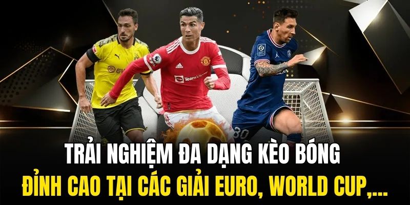 Trải nghiệm đa dạng kèo bóng đỉnh cao tại các giải Euro, World Cup,...